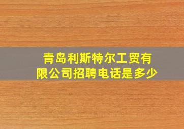 青岛利斯特尔工贸有限公司招聘电话是多少