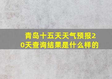 青岛十五天天气预报20天查询结果是什么样的