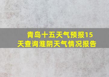 青岛十五天气预报15天查询淮阴天气情况报告