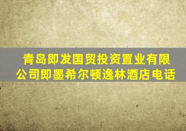 青岛即发国贸投资置业有限公司即墨希尔顿逸林酒店电话