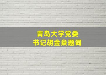 青岛大学党委书记胡金焱题词