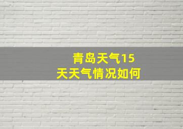 青岛天气15天天气情况如何