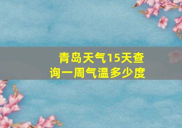 青岛天气15天查询一周气温多少度