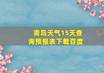 青岛天气15天查询预报表下载百度