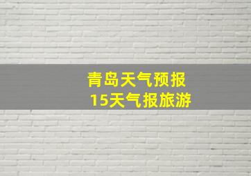 青岛天气预报15天气报旅游