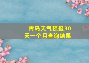 青岛天气预报30天一个月查询结果