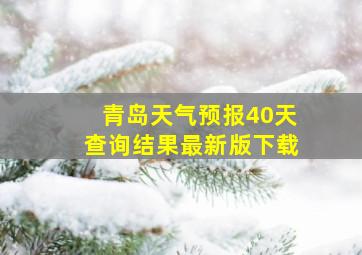 青岛天气预报40天查询结果最新版下载