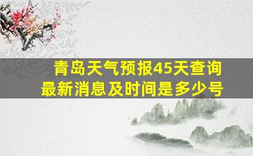 青岛天气预报45天查询最新消息及时间是多少号