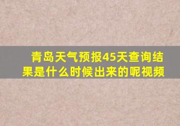 青岛天气预报45天查询结果是什么时候出来的呢视频