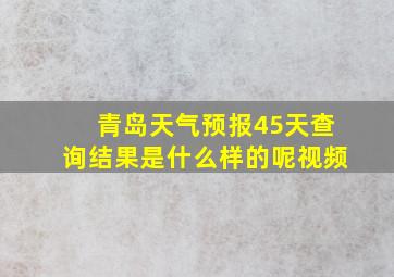 青岛天气预报45天查询结果是什么样的呢视频