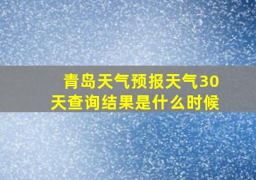 青岛天气预报天气30天查询结果是什么时候