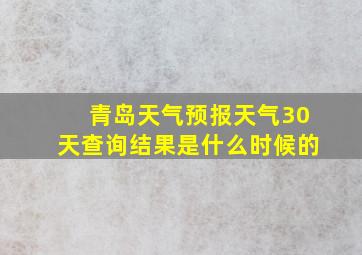 青岛天气预报天气30天查询结果是什么时候的