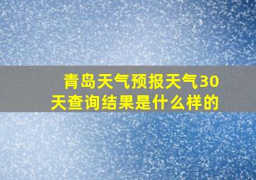 青岛天气预报天气30天查询结果是什么样的