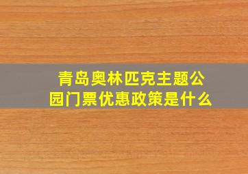 青岛奥林匹克主题公园门票优惠政策是什么