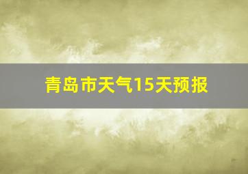 青岛市天气15天预报