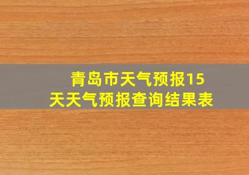 青岛市天气预报15天天气预报查询结果表