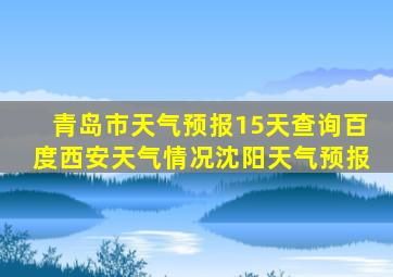 青岛市天气预报15天查询百度西安天气情况沈阳天气预报