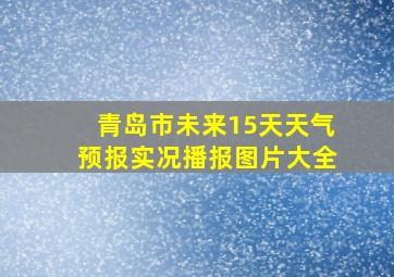 青岛市未来15天天气预报实况播报图片大全