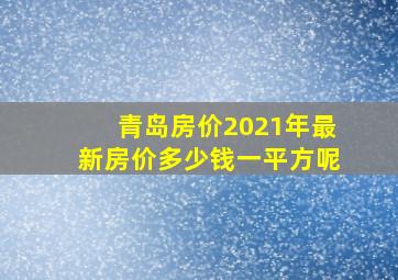 青岛房价2021年最新房价多少钱一平方呢