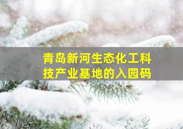 青岛新河生态化工科技产业基地的入园码