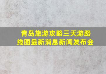 青岛旅游攻略三天游路线图最新消息新闻发布会