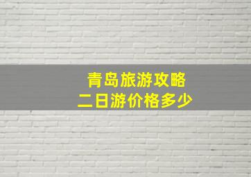 青岛旅游攻略二日游价格多少