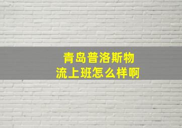 青岛普洛斯物流上班怎么样啊