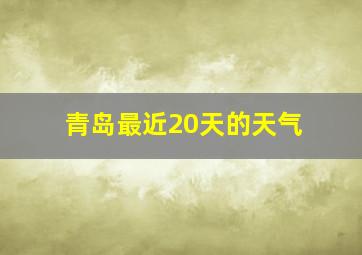 青岛最近20天的天气