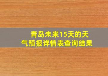 青岛未来15天的天气预报详情表查询结果