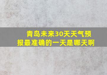 青岛未来30天天气预报最准确的一天是哪天啊