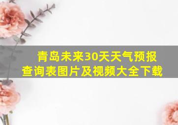 青岛未来30天天气预报查询表图片及视频大全下载