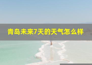 青岛未来7天的天气怎么样