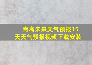 青岛未来天气预报15天天气预报视频下载安装