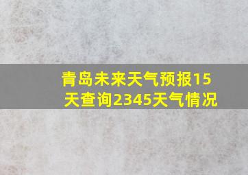 青岛未来天气预报15天查询2345天气情况