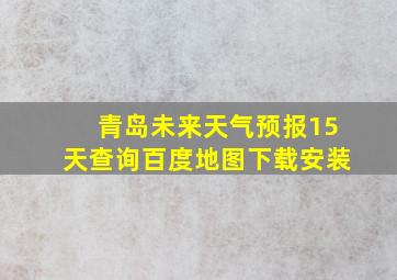 青岛未来天气预报15天查询百度地图下载安装