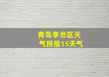 青岛李沧区天气预报15天气