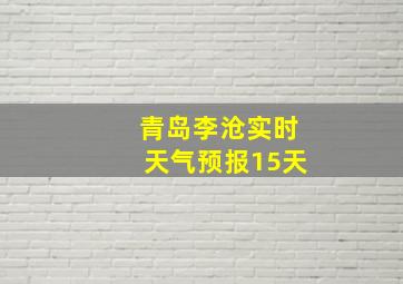 青岛李沧实时天气预报15天