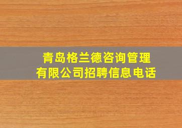 青岛格兰德咨询管理有限公司招聘信息电话