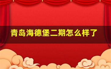 青岛海德堡二期怎么样了