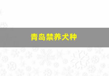 青岛禁养犬种