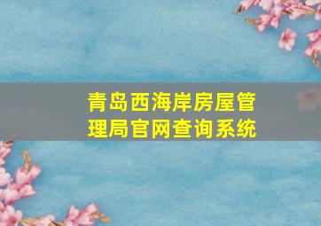 青岛西海岸房屋管理局官网查询系统