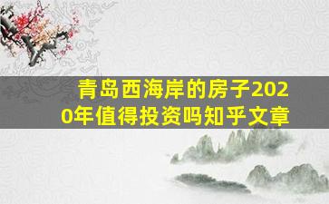 青岛西海岸的房子2020年值得投资吗知乎文章