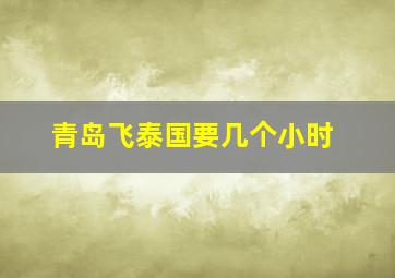 青岛飞泰国要几个小时