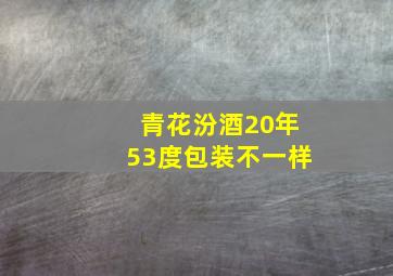 青花汾酒20年53度包装不一样