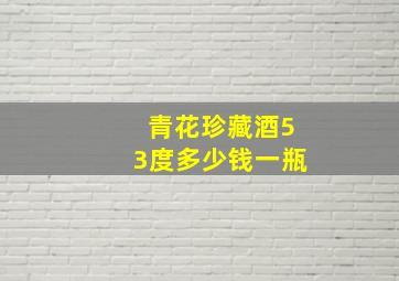 青花珍藏酒53度多少钱一瓶