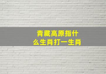 青藏高原指什么生肖打一生肖