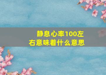 静息心率100左右意味着什么意思