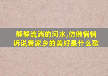 静静流淌的河水,仿佛悄悄诉说着家乡的美好是什么歌