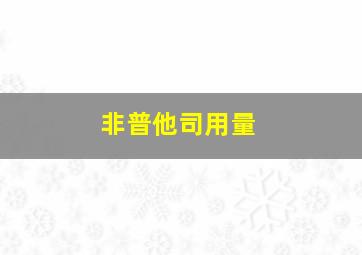 非普他司用量