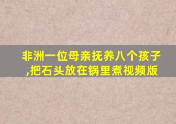 非洲一位母亲抚养八个孩子,把石头放在锅里煮视频版